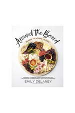 Around the Board: Boards, Platters, and Plates: Seasonal Cheese and Charcuterie for Year-Round Celebrations By Emily Delaney