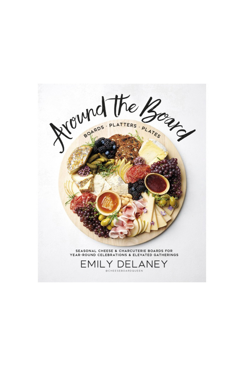 Around the Board: Boards, Platters, and Plates: Seasonal Cheese and Charcuterie for Year-Round Celebrations By Emily Delaney