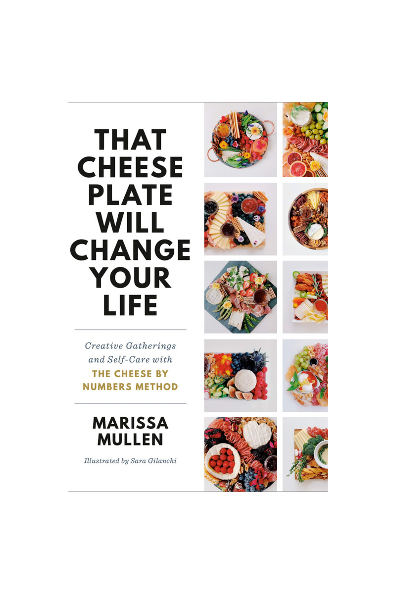 That Cheese Plate Will Change Your Life: Creative Gatherings and Self-Care With the Cheese By Numbers Method  By Marissa Mullen  Illustrated By Sara Gilanchi
